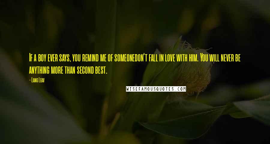 Lang Leav Quotes: If a boy ever says, you remind me of someonedon't fall in love with him. You will never be anything more than second best.