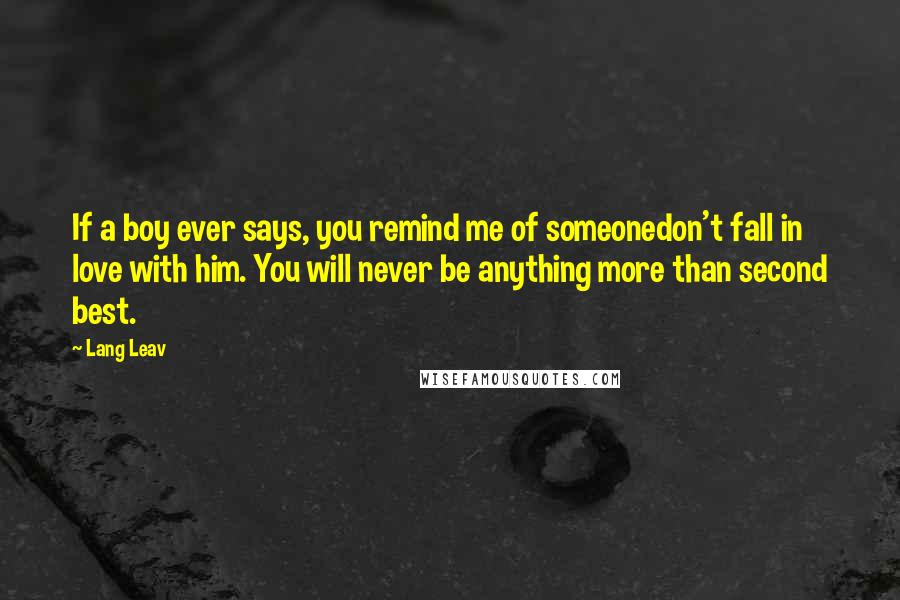 Lang Leav Quotes: If a boy ever says, you remind me of someonedon't fall in love with him. You will never be anything more than second best.