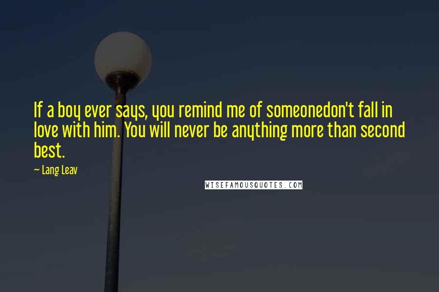 Lang Leav Quotes: If a boy ever says, you remind me of someonedon't fall in love with him. You will never be anything more than second best.