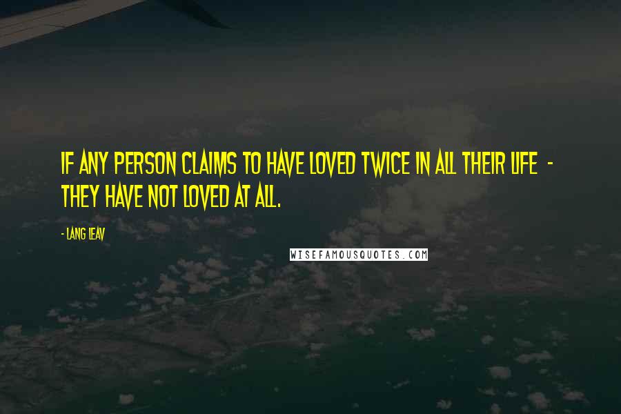 Lang Leav Quotes: If any person claims to have loved twice in all their life  -  they have not loved at all.