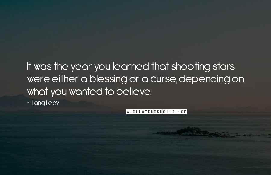 Lang Leav Quotes: It was the year you learned that shooting stars were either a blessing or a curse, depending on what you wanted to believe.