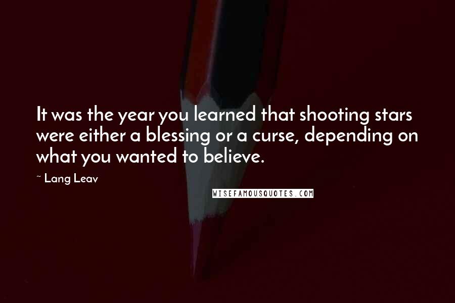 Lang Leav Quotes: It was the year you learned that shooting stars were either a blessing or a curse, depending on what you wanted to believe.