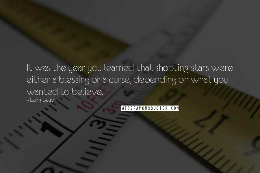 Lang Leav Quotes: It was the year you learned that shooting stars were either a blessing or a curse, depending on what you wanted to believe.