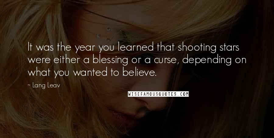 Lang Leav Quotes: It was the year you learned that shooting stars were either a blessing or a curse, depending on what you wanted to believe.