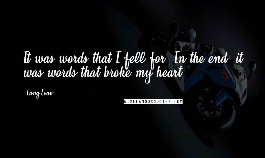 Lang Leav Quotes: It was words that I fell for. In the end, it was words that broke my heart.