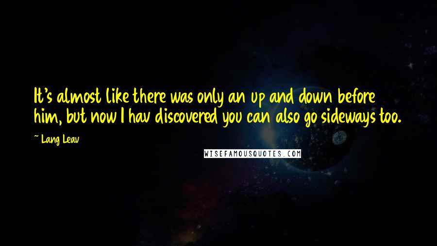 Lang Leav Quotes: It's almost like there was only an up and down before him, but now I hav discovered you can also go sideways too.