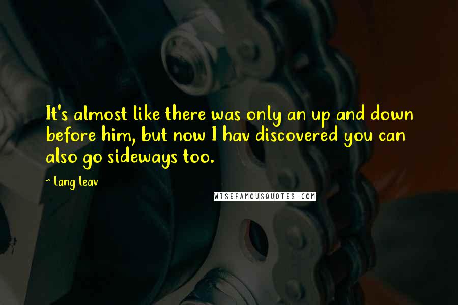 Lang Leav Quotes: It's almost like there was only an up and down before him, but now I hav discovered you can also go sideways too.