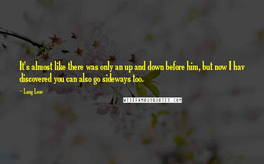 Lang Leav Quotes: It's almost like there was only an up and down before him, but now I hav discovered you can also go sideways too.