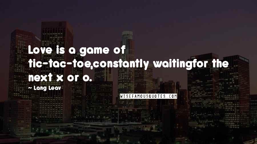 Lang Leav Quotes: Love is a game of tic-tac-toe,constantly waitingfor the next x or o.