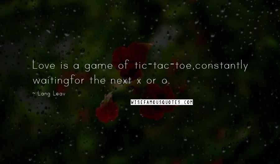 Lang Leav Quotes: Love is a game of tic-tac-toe,constantly waitingfor the next x or o.