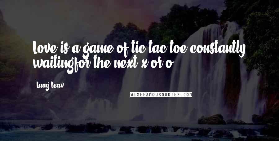 Lang Leav Quotes: Love is a game of tic-tac-toe,constantly waitingfor the next x or o.