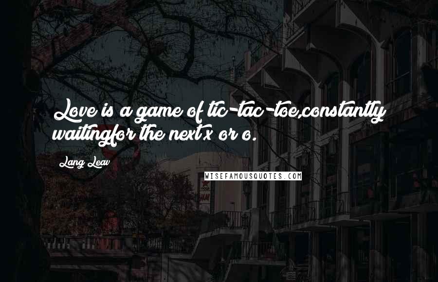 Lang Leav Quotes: Love is a game of tic-tac-toe,constantly waitingfor the next x or o.