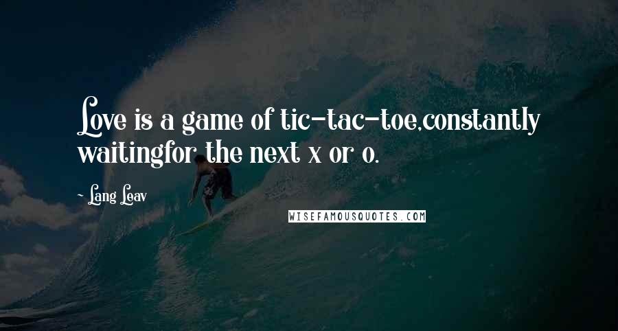 Lang Leav Quotes: Love is a game of tic-tac-toe,constantly waitingfor the next x or o.