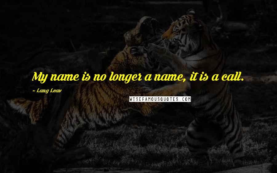 Lang Leav Quotes: My name is no longer a name, it is a call.