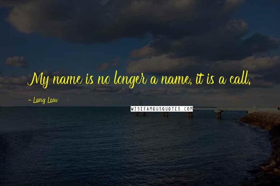 Lang Leav Quotes: My name is no longer a name, it is a call.