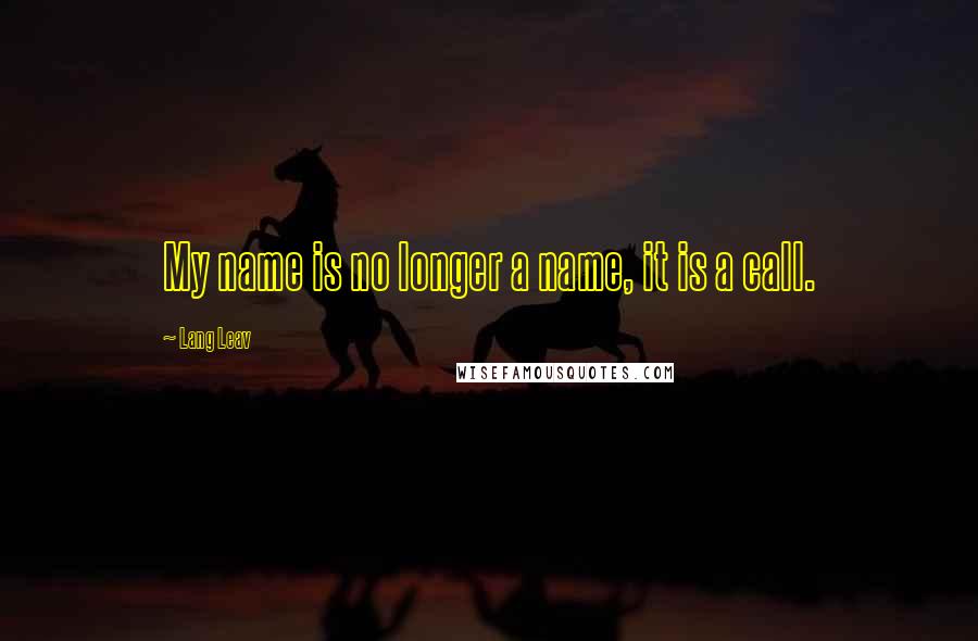 Lang Leav Quotes: My name is no longer a name, it is a call.