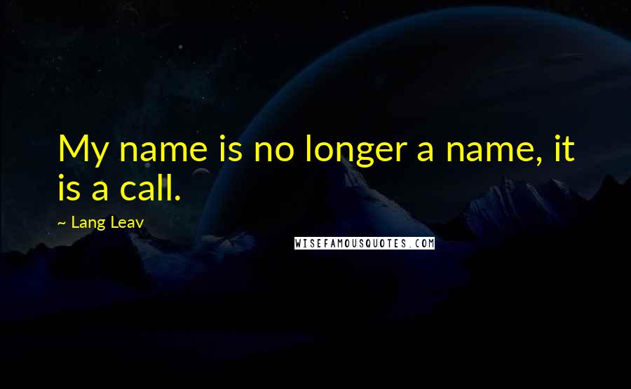 Lang Leav Quotes: My name is no longer a name, it is a call.