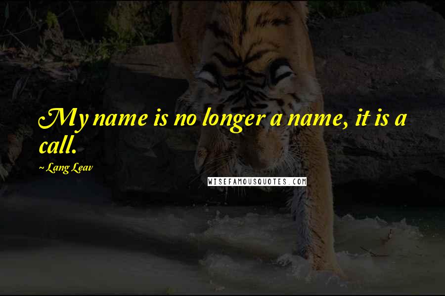 Lang Leav Quotes: My name is no longer a name, it is a call.