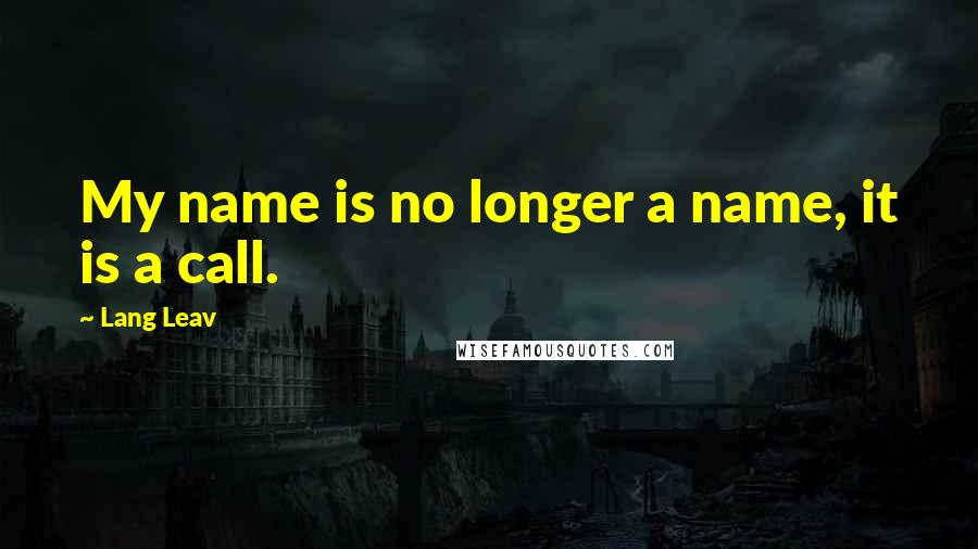 Lang Leav Quotes: My name is no longer a name, it is a call.