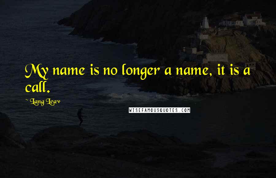 Lang Leav Quotes: My name is no longer a name, it is a call.