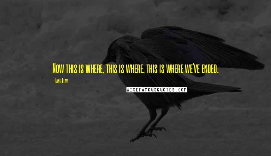 Lang Leav Quotes: Now this is where, this is where, this is where we've ended.