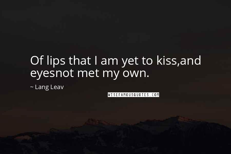 Lang Leav Quotes: Of lips that I am yet to kiss,and eyesnot met my own.