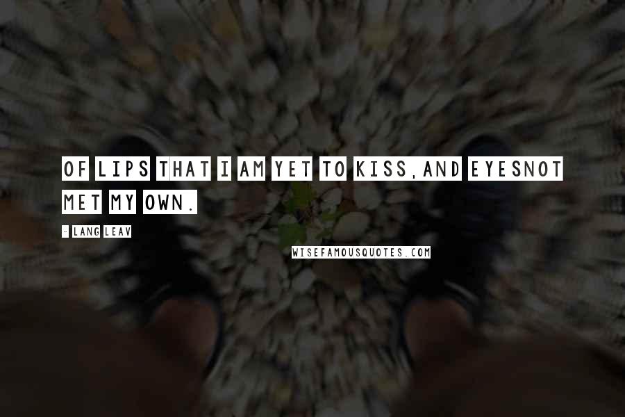 Lang Leav Quotes: Of lips that I am yet to kiss,and eyesnot met my own.