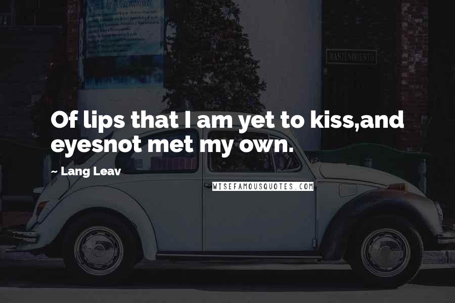 Lang Leav Quotes: Of lips that I am yet to kiss,and eyesnot met my own.