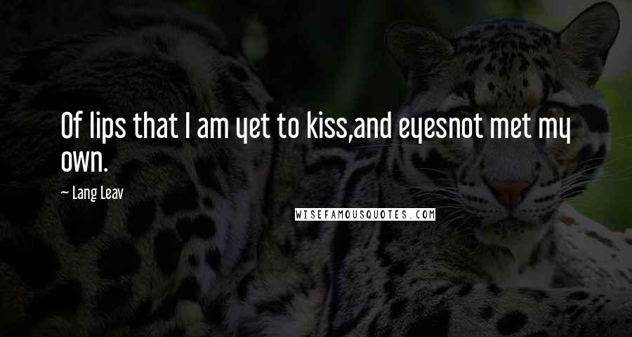 Lang Leav Quotes: Of lips that I am yet to kiss,and eyesnot met my own.