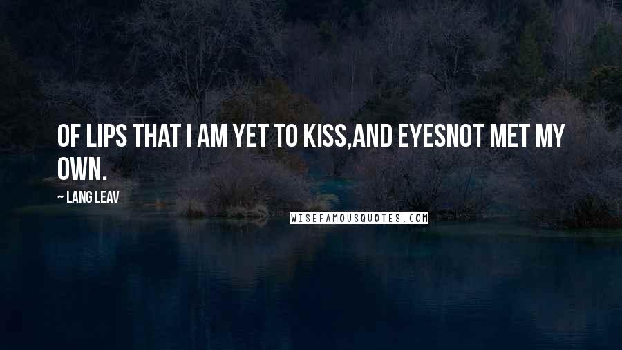 Lang Leav Quotes: Of lips that I am yet to kiss,and eyesnot met my own.