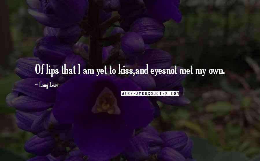 Lang Leav Quotes: Of lips that I am yet to kiss,and eyesnot met my own.