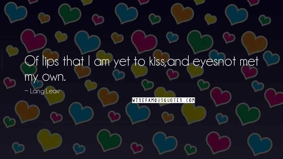 Lang Leav Quotes: Of lips that I am yet to kiss,and eyesnot met my own.