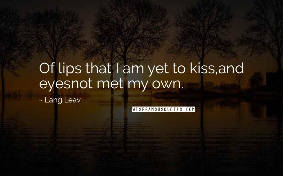 Lang Leav Quotes: Of lips that I am yet to kiss,and eyesnot met my own.