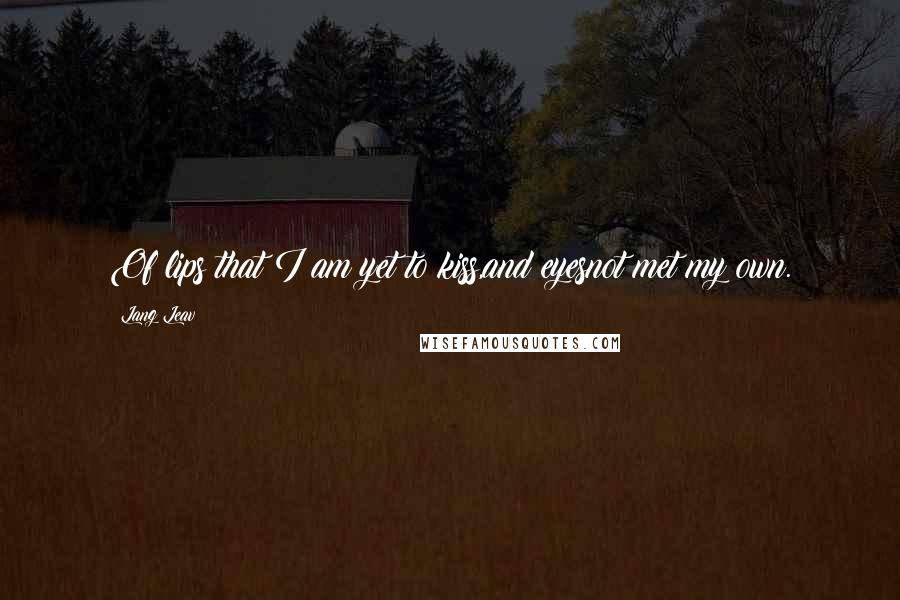 Lang Leav Quotes: Of lips that I am yet to kiss,and eyesnot met my own.