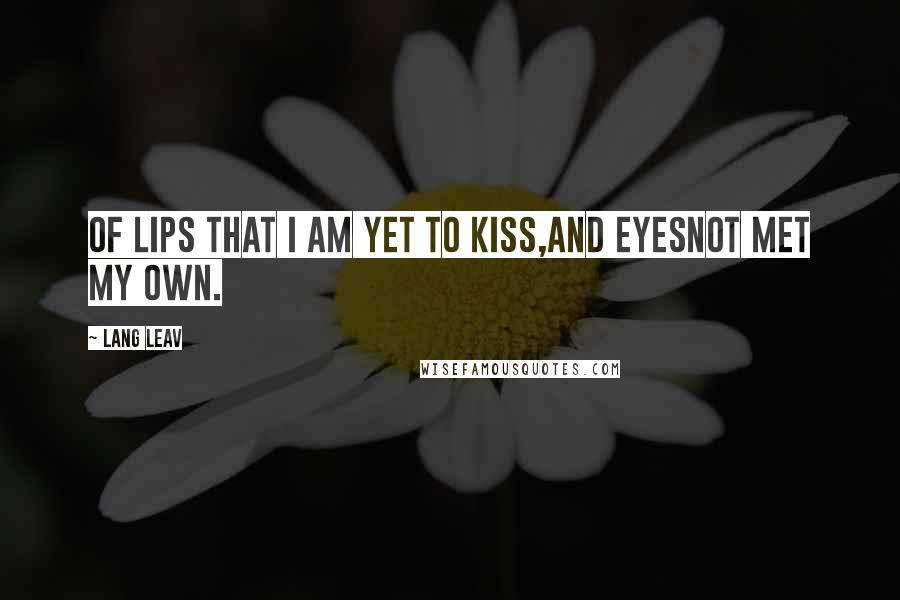 Lang Leav Quotes: Of lips that I am yet to kiss,and eyesnot met my own.