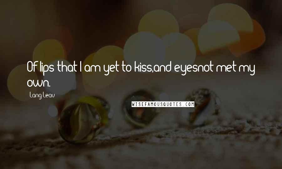 Lang Leav Quotes: Of lips that I am yet to kiss,and eyesnot met my own.