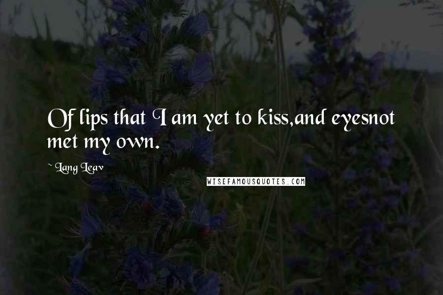 Lang Leav Quotes: Of lips that I am yet to kiss,and eyesnot met my own.