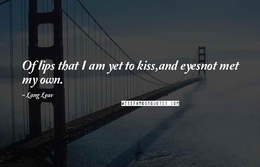 Lang Leav Quotes: Of lips that I am yet to kiss,and eyesnot met my own.