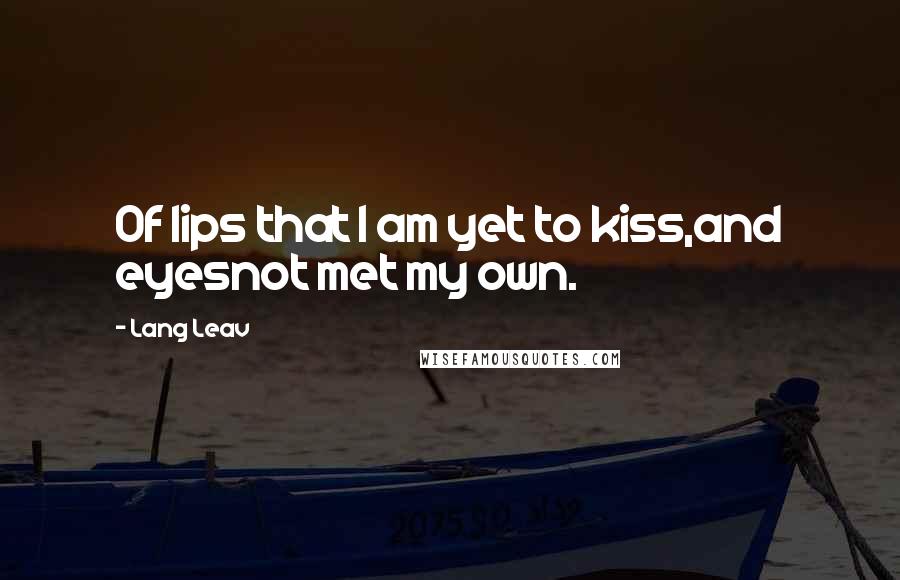 Lang Leav Quotes: Of lips that I am yet to kiss,and eyesnot met my own.