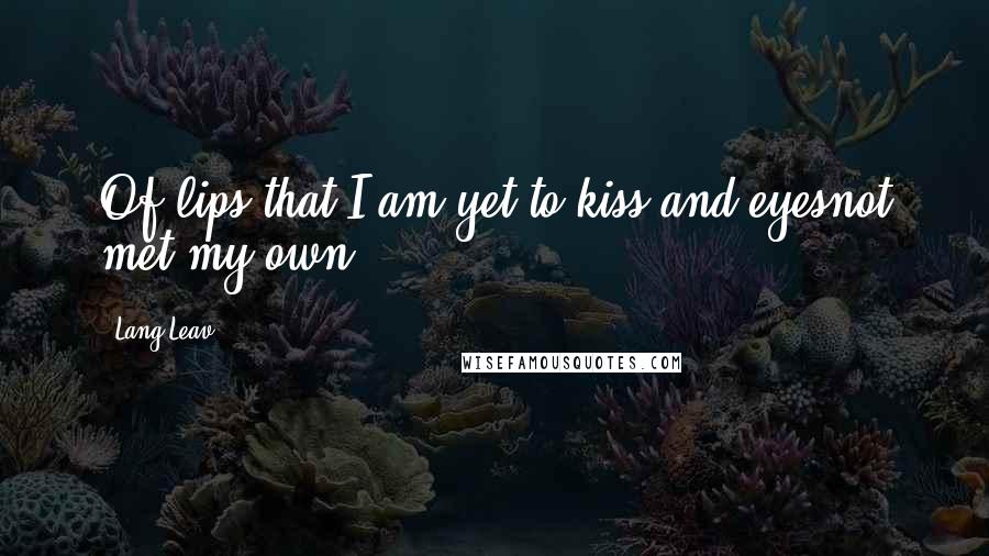 Lang Leav Quotes: Of lips that I am yet to kiss,and eyesnot met my own.