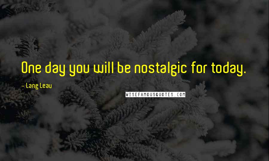 Lang Leav Quotes: One day you will be nostalgic for today.