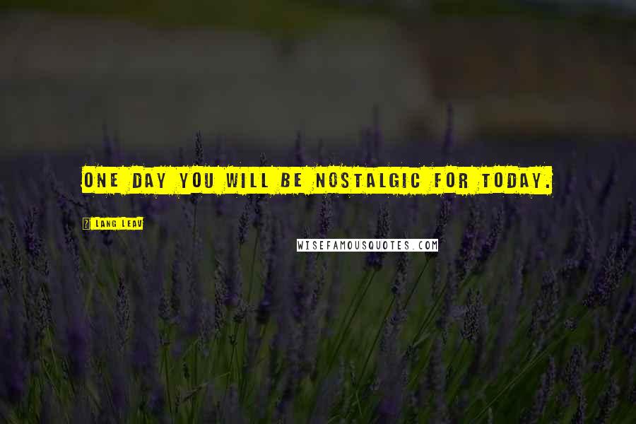 Lang Leav Quotes: One day you will be nostalgic for today.