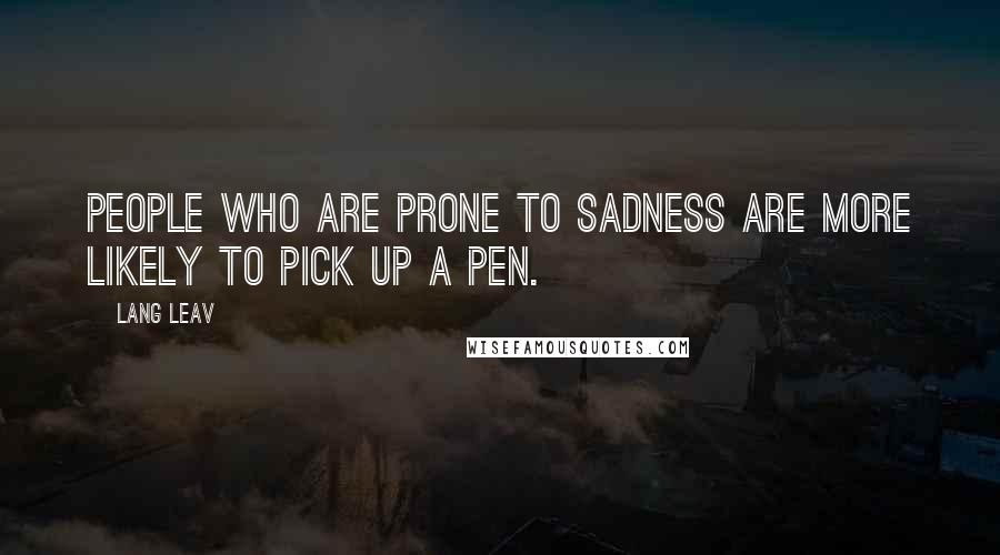 Lang Leav Quotes: People who are prone to sadness are more likely to pick up a pen.