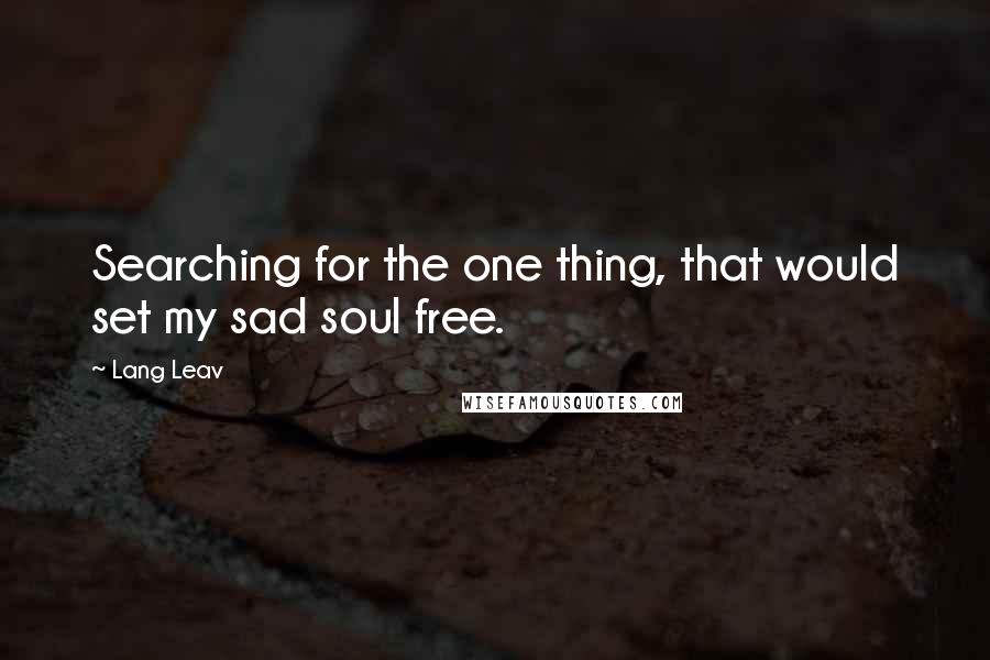 Lang Leav Quotes: Searching for the one thing, that would set my sad soul free.