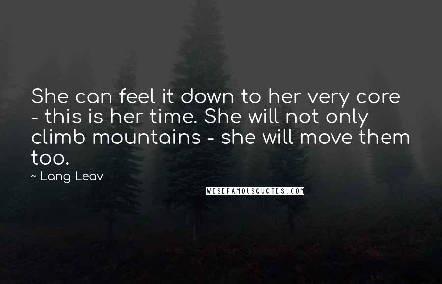 Lang Leav Quotes: She can feel it down to her very core - this is her time. She will not only climb mountains - she will move them too.