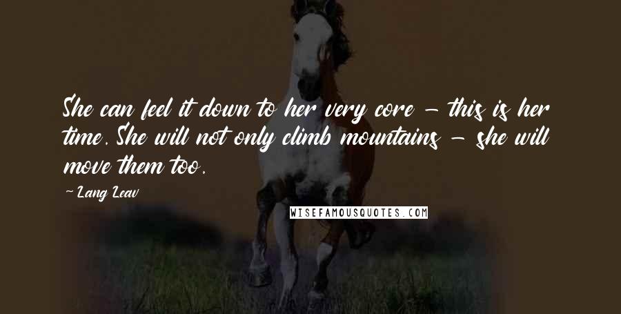 Lang Leav Quotes: She can feel it down to her very core - this is her time. She will not only climb mountains - she will move them too.