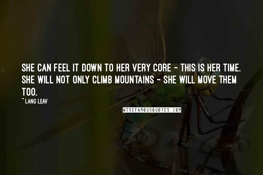 Lang Leav Quotes: She can feel it down to her very core - this is her time. She will not only climb mountains - she will move them too.