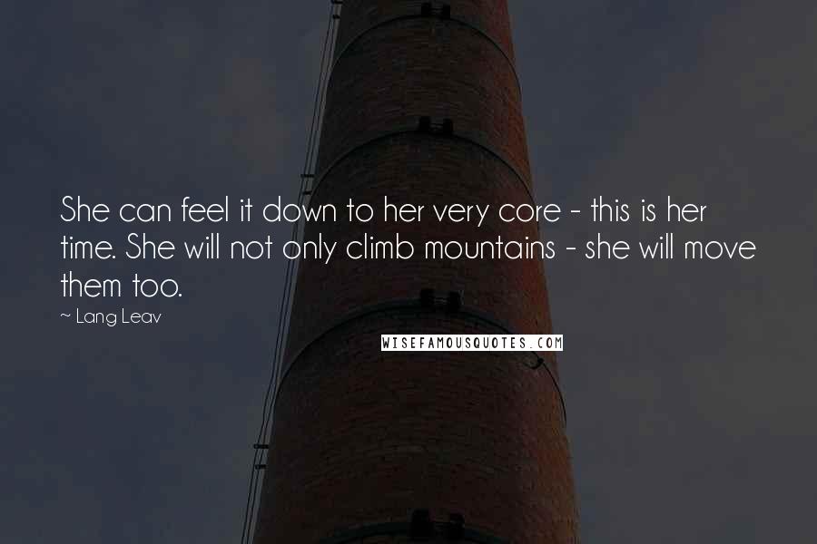 Lang Leav Quotes: She can feel it down to her very core - this is her time. She will not only climb mountains - she will move them too.