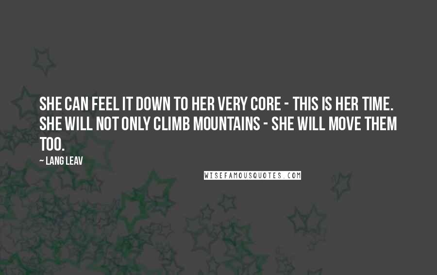 Lang Leav Quotes: She can feel it down to her very core - this is her time. She will not only climb mountains - she will move them too.