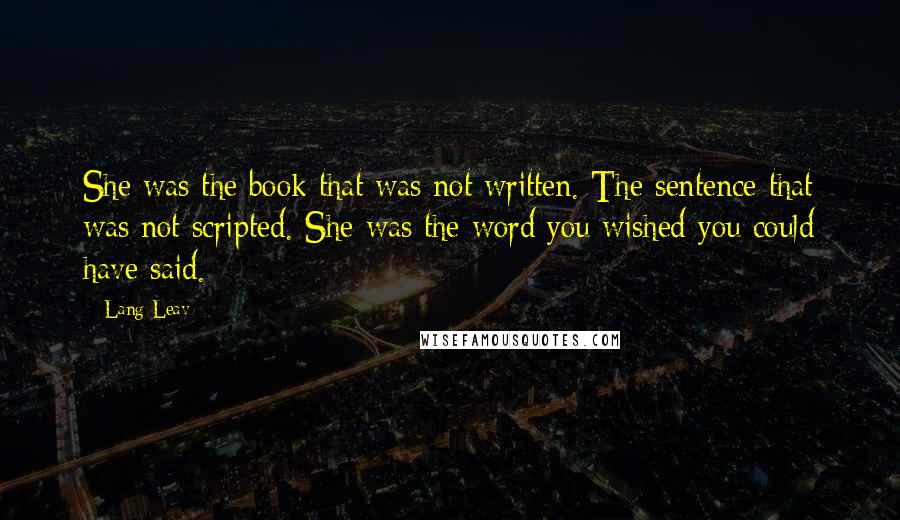 Lang Leav Quotes: She was the book that was not written. The sentence that was not scripted. She was the word you wished you could have said.